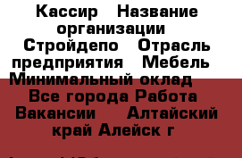 Кассир › Название организации ­ Стройдепо › Отрасль предприятия ­ Мебель › Минимальный оклад ­ 1 - Все города Работа » Вакансии   . Алтайский край,Алейск г.